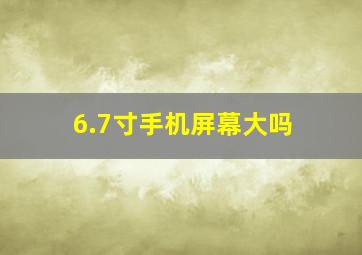 6.7寸手机屏幕大吗