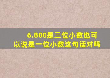 6.800是三位小数也可以说是一位小数这句话对吗