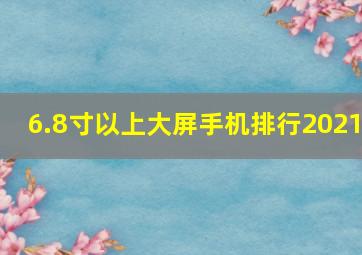 6.8寸以上大屏手机排行2021