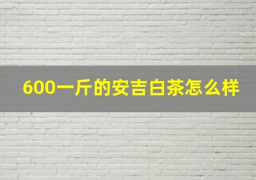 600一斤的安吉白茶怎么样