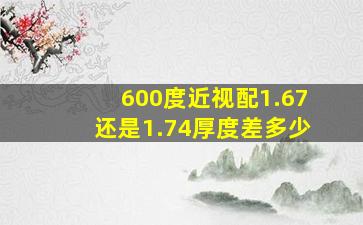 600度近视配1.67还是1.74厚度差多少