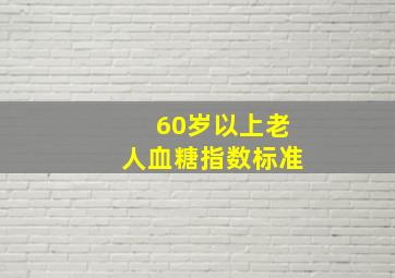 60岁以上老人血糖指数标准