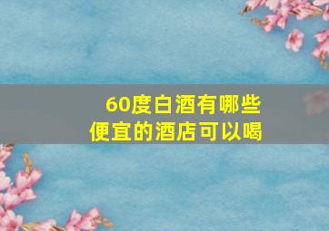 60度白酒有哪些便宜的酒店可以喝