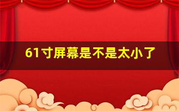 61寸屏幕是不是太小了