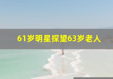 61岁明星探望63岁老人