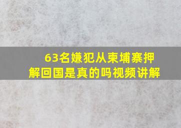 63名嫌犯从柬埔寨押解回国是真的吗视频讲解