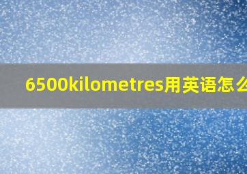 6500kilometres用英语怎么读