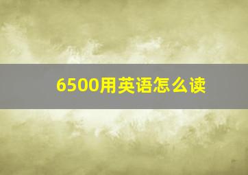 6500用英语怎么读