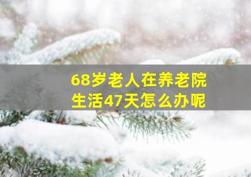 68岁老人在养老院生活47天怎么办呢