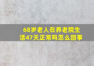 68岁老人在养老院生活47天正常吗怎么回事