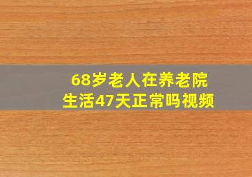 68岁老人在养老院生活47天正常吗视频