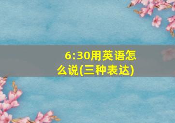 6:30用英语怎么说(三种表达)