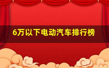 6万以下电动汽车排行榜