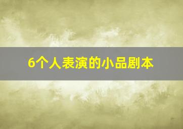 6个人表演的小品剧本