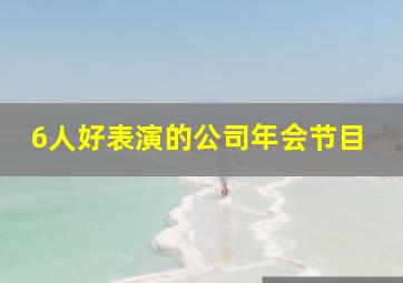 6人好表演的公司年会节目