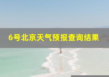 6号北京天气预报查询结果