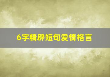 6字精辟短句爱情格言