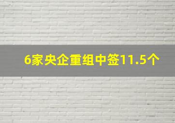 6家央企重组中签11.5个