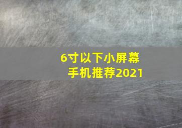 6寸以下小屏幕手机推荐2021