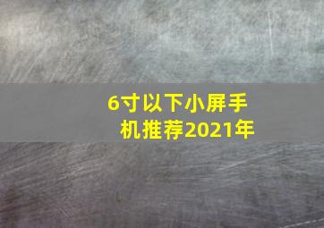 6寸以下小屏手机推荐2021年