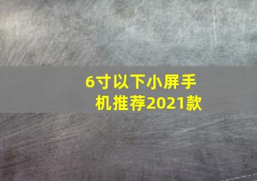 6寸以下小屏手机推荐2021款