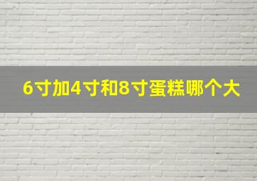 6寸加4寸和8寸蛋糕哪个大