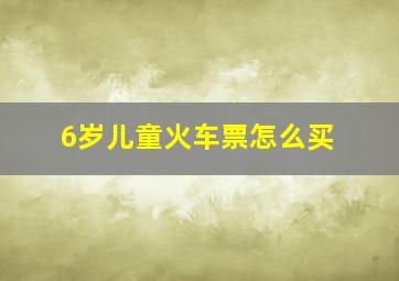 6岁儿童火车票怎么买