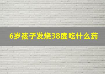 6岁孩子发烧38度吃什么药