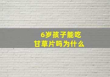 6岁孩子能吃甘草片吗为什么