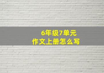 6年级7单元作文上册怎么写