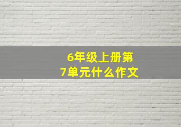 6年级上册第7单元什么作文