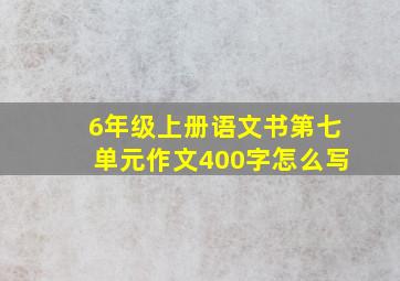 6年级上册语文书第七单元作文400字怎么写