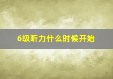 6级听力什么时候开始