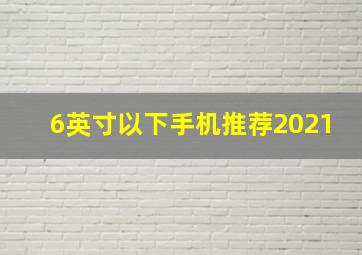 6英寸以下手机推荐2021