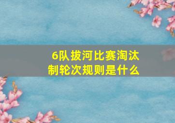 6队拔河比赛淘汰制轮次规则是什么