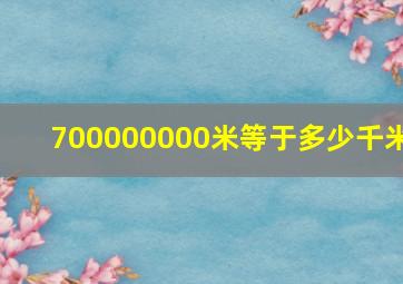 700000000米等于多少千米