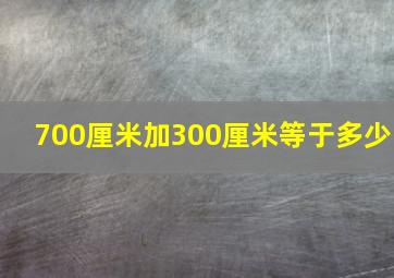 700厘米加300厘米等于多少