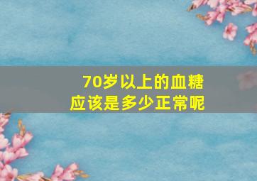 70岁以上的血糖应该是多少正常呢