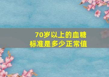 70岁以上的血糖标准是多少正常值