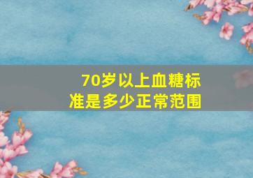 70岁以上血糖标准是多少正常范围