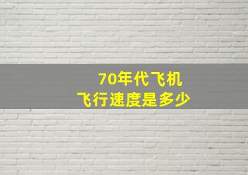 70年代飞机飞行速度是多少