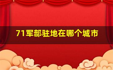 71军部驻地在哪个城市