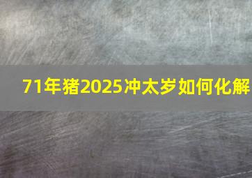 71年猪2025冲太岁如何化解