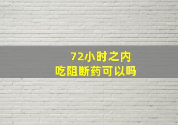 72小时之内吃阻断药可以吗