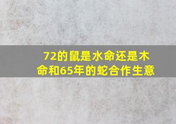 72的鼠是水命还是木命和65年的蛇合作生意