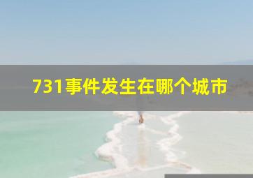 731事件发生在哪个城市