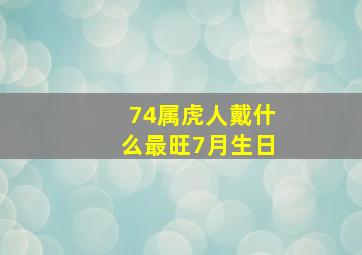 74属虎人戴什么最旺7月生日