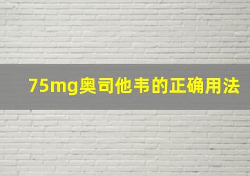 75mg奥司他韦的正确用法