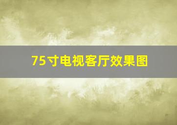 75寸电视客厅效果图