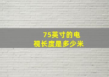 75英寸的电视长度是多少米